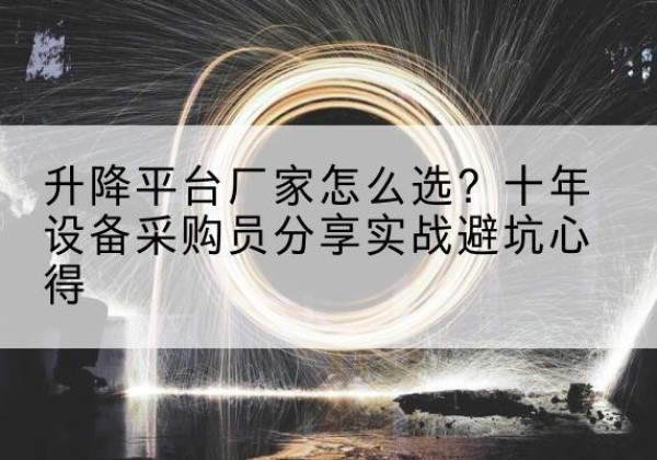 青秀升降平台厂家-怎么选？十年设备采购员分享实战避坑心得