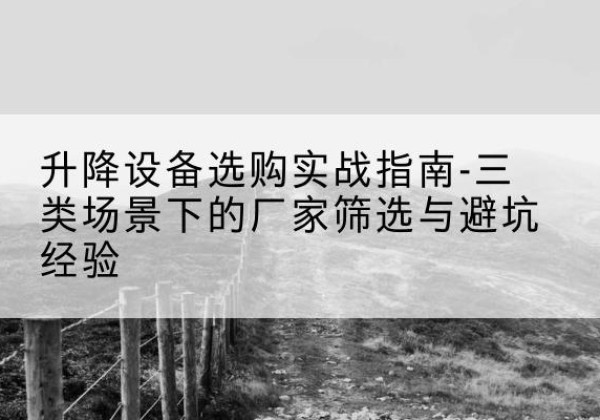 青秀移动式升降机厂家推荐-升降设备选购实战指南-三类场景下的厂家筛选与避坑经验