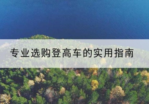 青秀电动登高车厂家推荐-专业选购登高车的实用指南