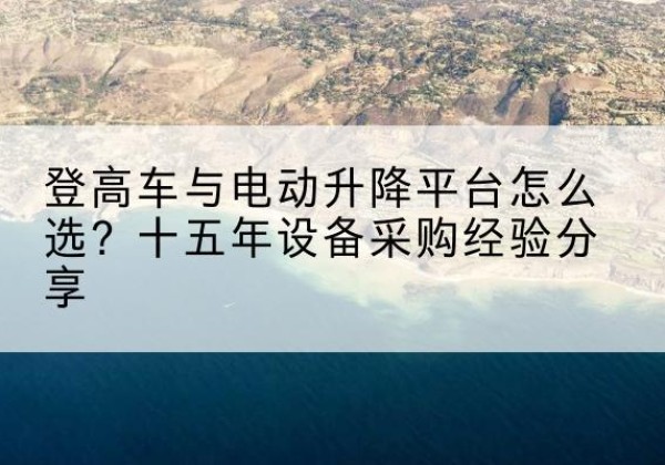 青秀登高车厂家厂家-登高车与电动升降平台怎么选？十五年设备采购经验分享
