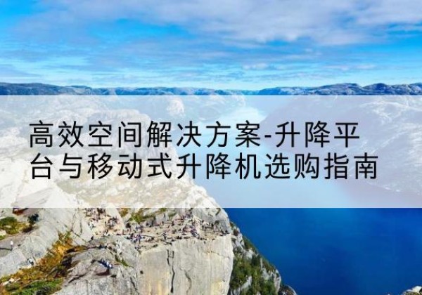 青秀升降平台厂家-*空间解决方案-升降平台与移动式升降机选购指南